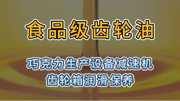食品级齿轮油用于巧克力生产设备减速机齿轮箱润滑保养